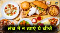 Healthy Lunch Ideas, what not to eat in lunch, foods not to eat for lunch