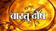 Vastu Tips, Horrible Vastu Dosh, Vastu Shastra, Vastu Dosha, Vastu Dosha Remedy, Vastu Dosha Remedy, Vastu Tips for Home