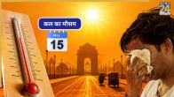 Kal ka Mausam 15 may 2026, kal kaisa rhega mausam, IMD heat wave warnings, heat wave alert, IMD Weather Alert, may Weather Alert, IMD weather forecast, weather today, up bihar rain alert, delhi ncr weather today, punjab haryana weather, imd weather forecast