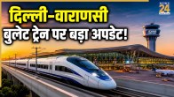 Delhi Varanasi Bullet Train Project