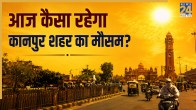 Aaj Kanpur Ka Mausam Kaisa Rahega
