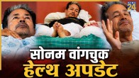 Sonam Wangchuk Health Update